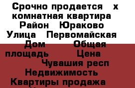 Срочно продается 4-х комнатная квартира › Район ­ Юраково › Улица ­ Первомайская › Дом ­ 36 › Общая площадь ­ 72 › Цена ­ 2 300 000 - Чувашия респ. Недвижимость » Квартиры продажа   . Чувашия респ.